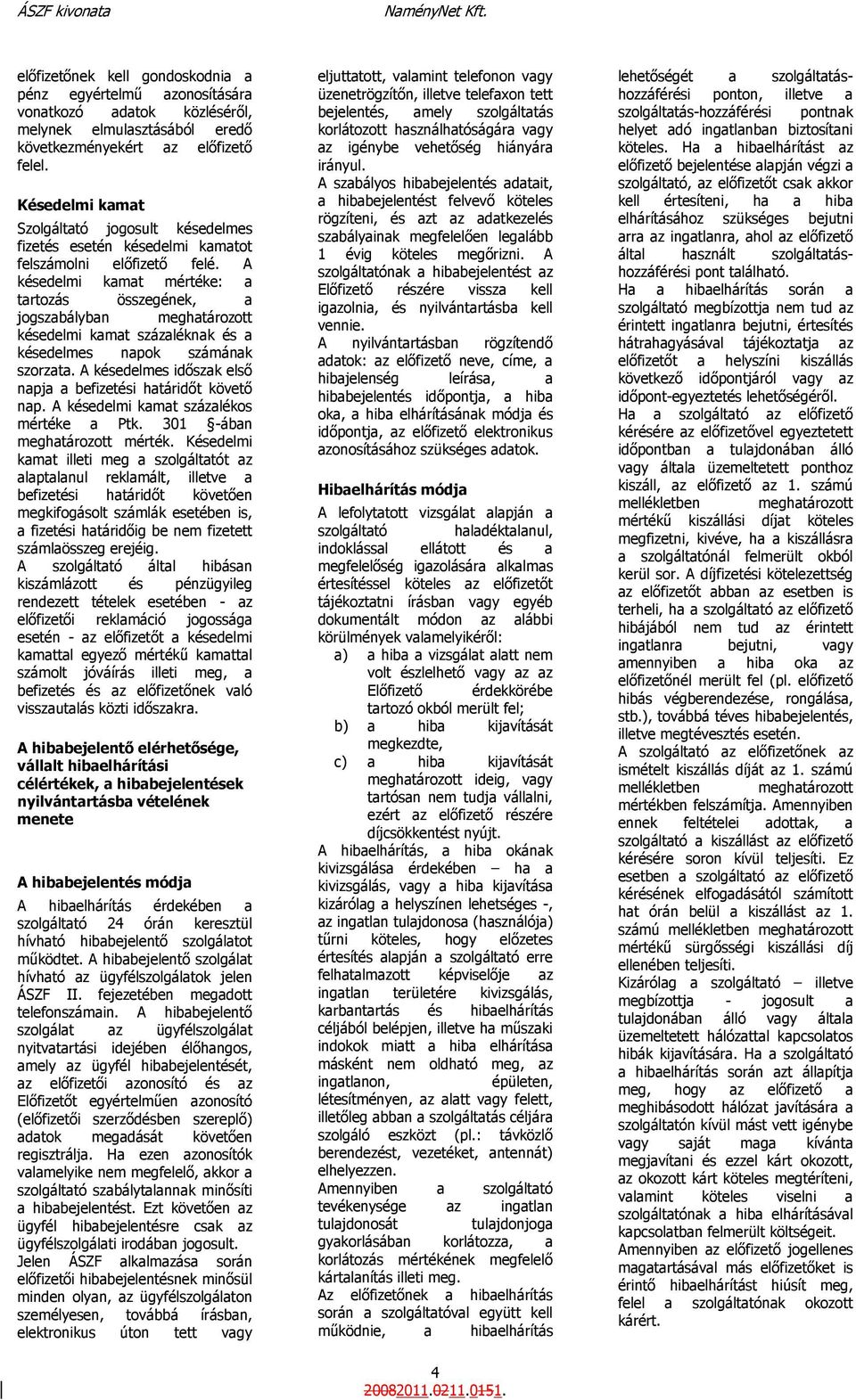 A késedelmi kamat mértéke: a tartozás összegének, a jogszabályban meghatározott késedelmi kamat százaléknak és a késedelmes napok számának szorzata.