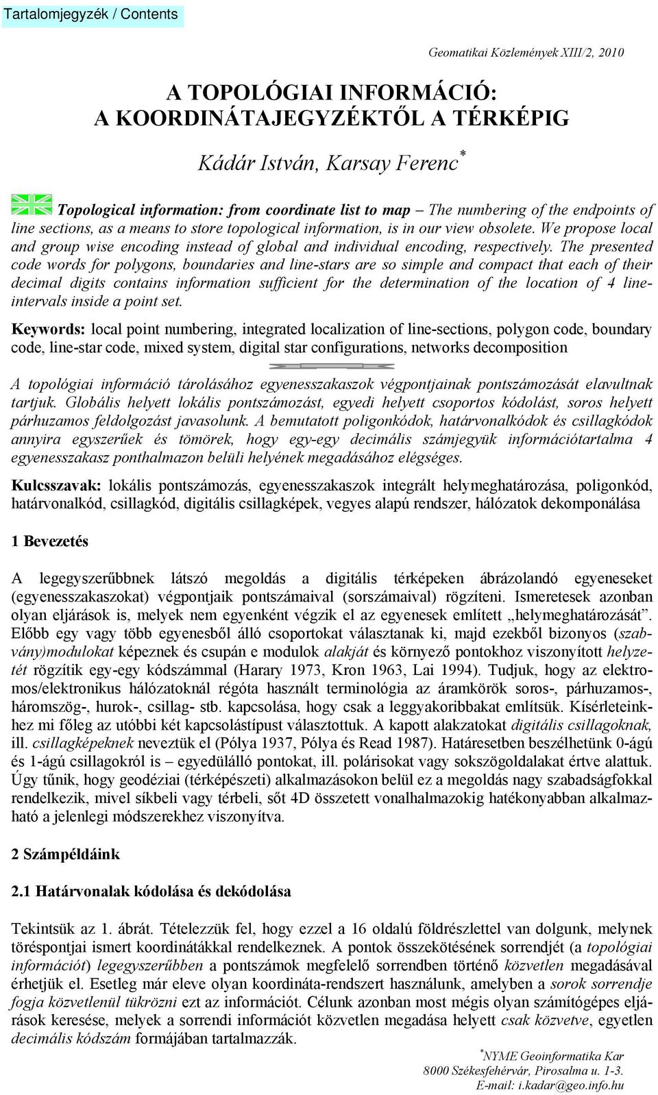 The presented code words for polygons, boundaries and line-stars are so simple and compact that each of their decimal digits contains information sufficient for the determination of the location of 4