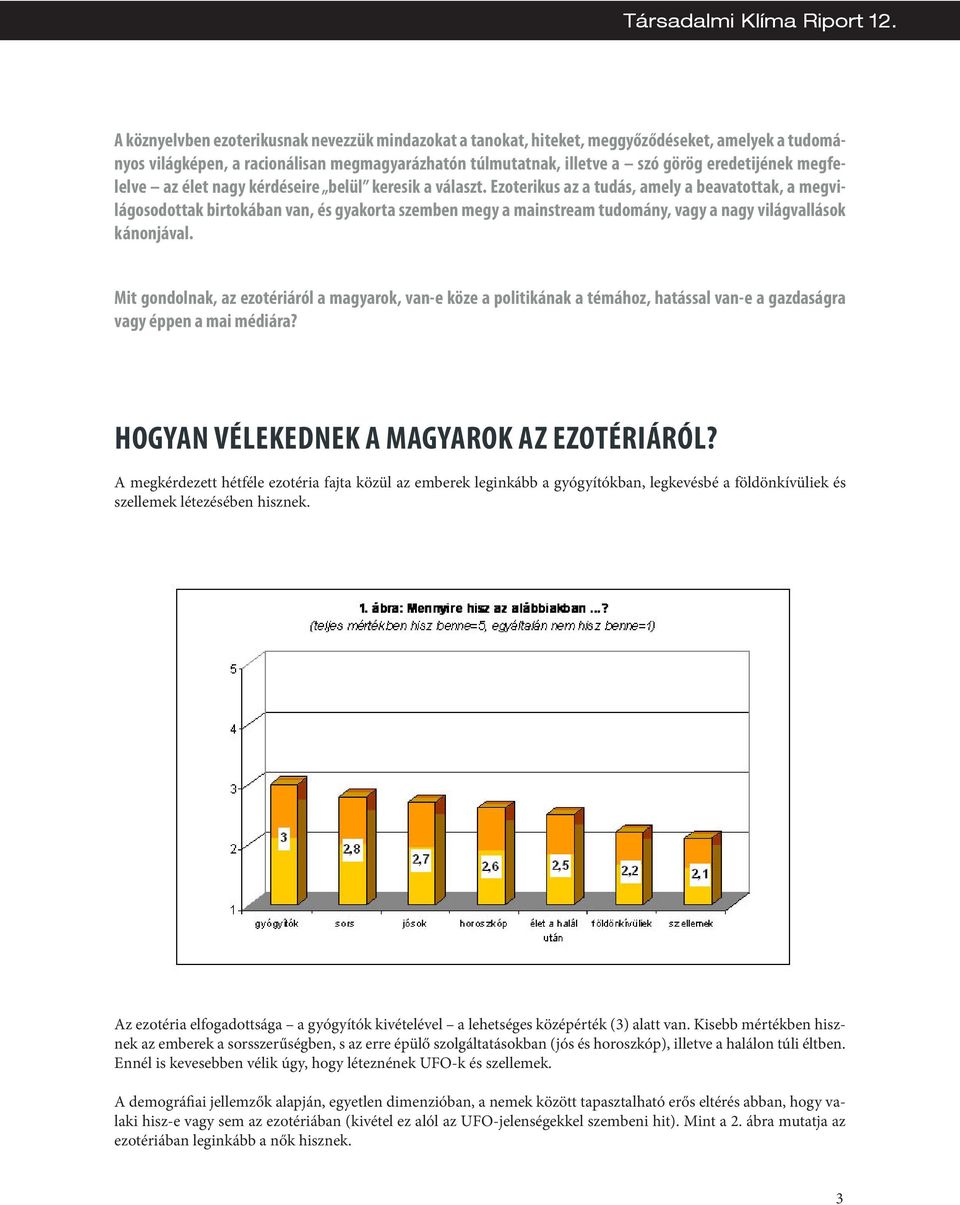 Ezoterikus az a tudás, amely a beavatottak, a megvilágosodottak birtokában van, és gyakorta szemben megy a mainstream tudomány, vagy a nagy világvallások kánonjával.