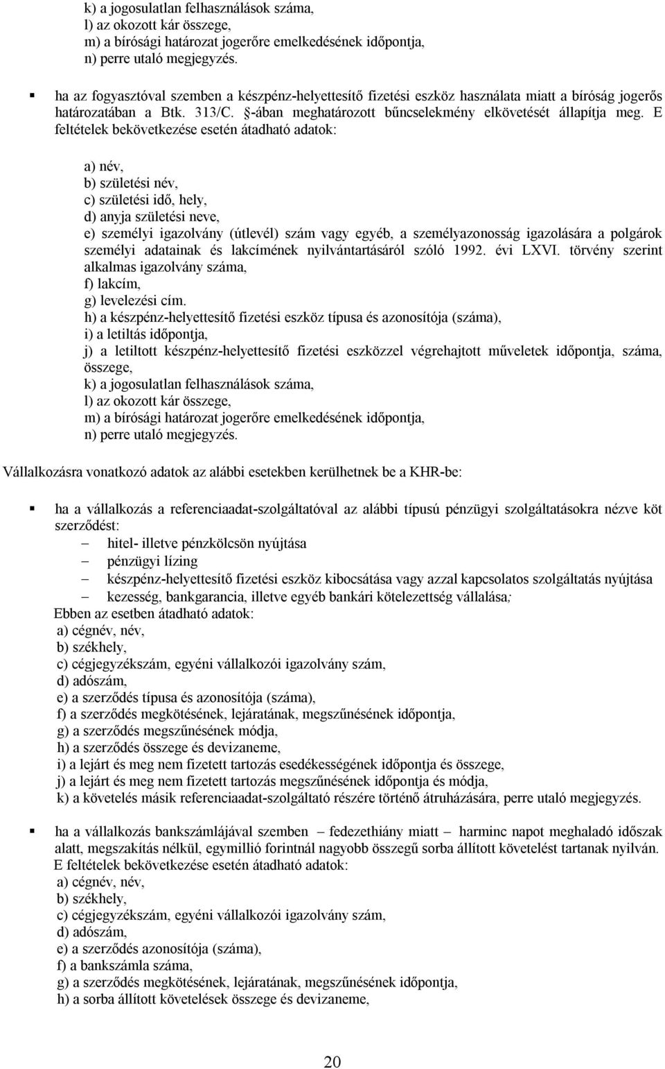 E feltételek bekövetkezése esetén átadható adatok: a) név, b) születési név, c) születési idő, hely, d) anyja születési neve, e) személyi igazolvány (útlevél) szám vagy egyéb, a személyazonosság