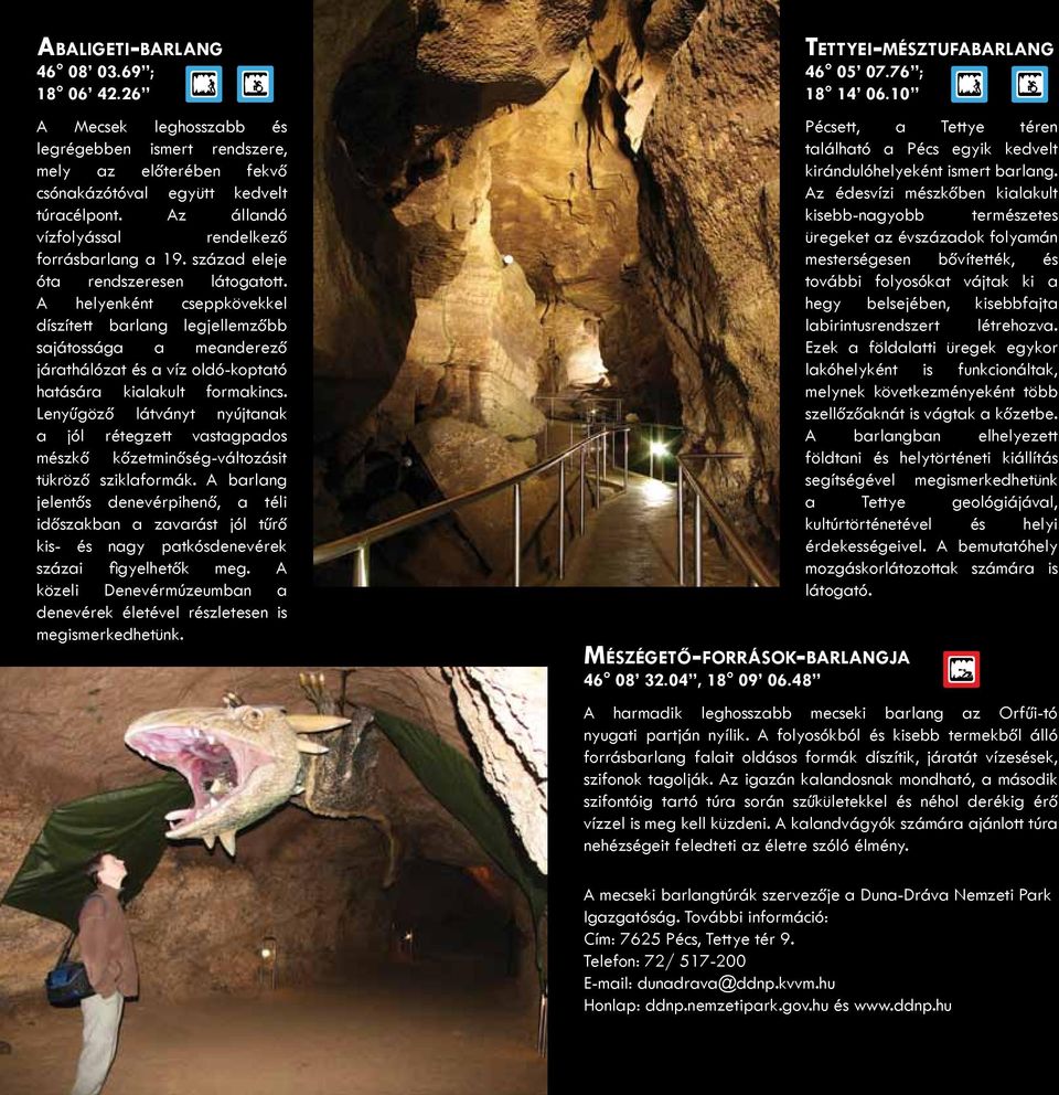 A helyenként cseppkövekkel díszített barlang legjellemzőbb sajátossága a meanderező járathálózat és a víz oldó-koptató hatására kialakult formakincs.