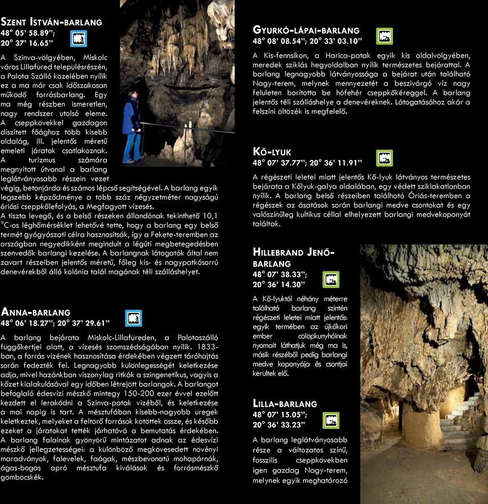A turizmus számára megnyitott útvonal a barlang leglátványosabb részein vezet végig, betonjárda és számos lépcső segítségével.