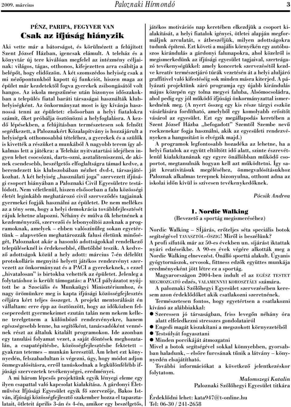 A két szomszédos helyiség csak a mi nézôpontunkból kapott új funkciót, hiszen maga az épület már kezdetektôl fogva gyerekek zsibongásától volt hangos.