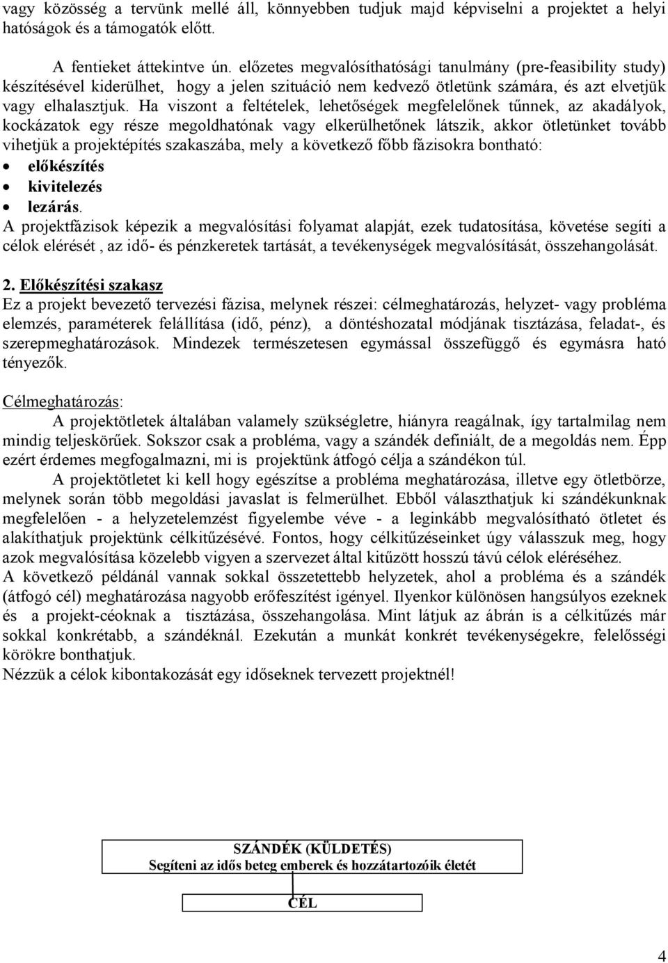 Ha viszont a feltételek, lehetőségek megfelelőnek tűnnek, az akadályok, kockázatok egy része megoldhatónak vagy elkerülhetőnek látszik, akkor ötletünket tovább vihetjük a projektépítés szakaszába,