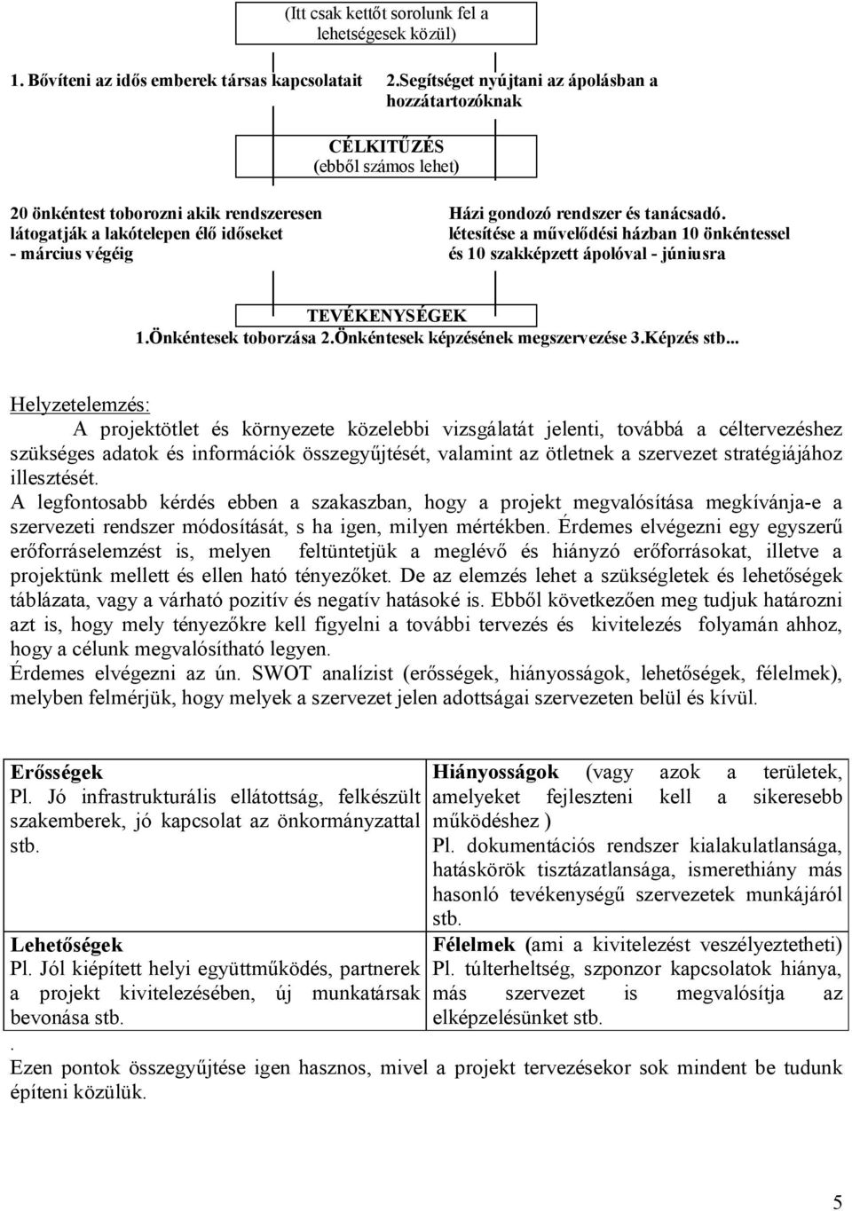 látogatják a lakótelepen élő időseket létesítése a művelődési házban 10 önkéntessel - március végéig és 10 szakképzett ápolóval - júniusra TEVÉKENYSÉGEK 1.Önkéntesek toborzása 2.