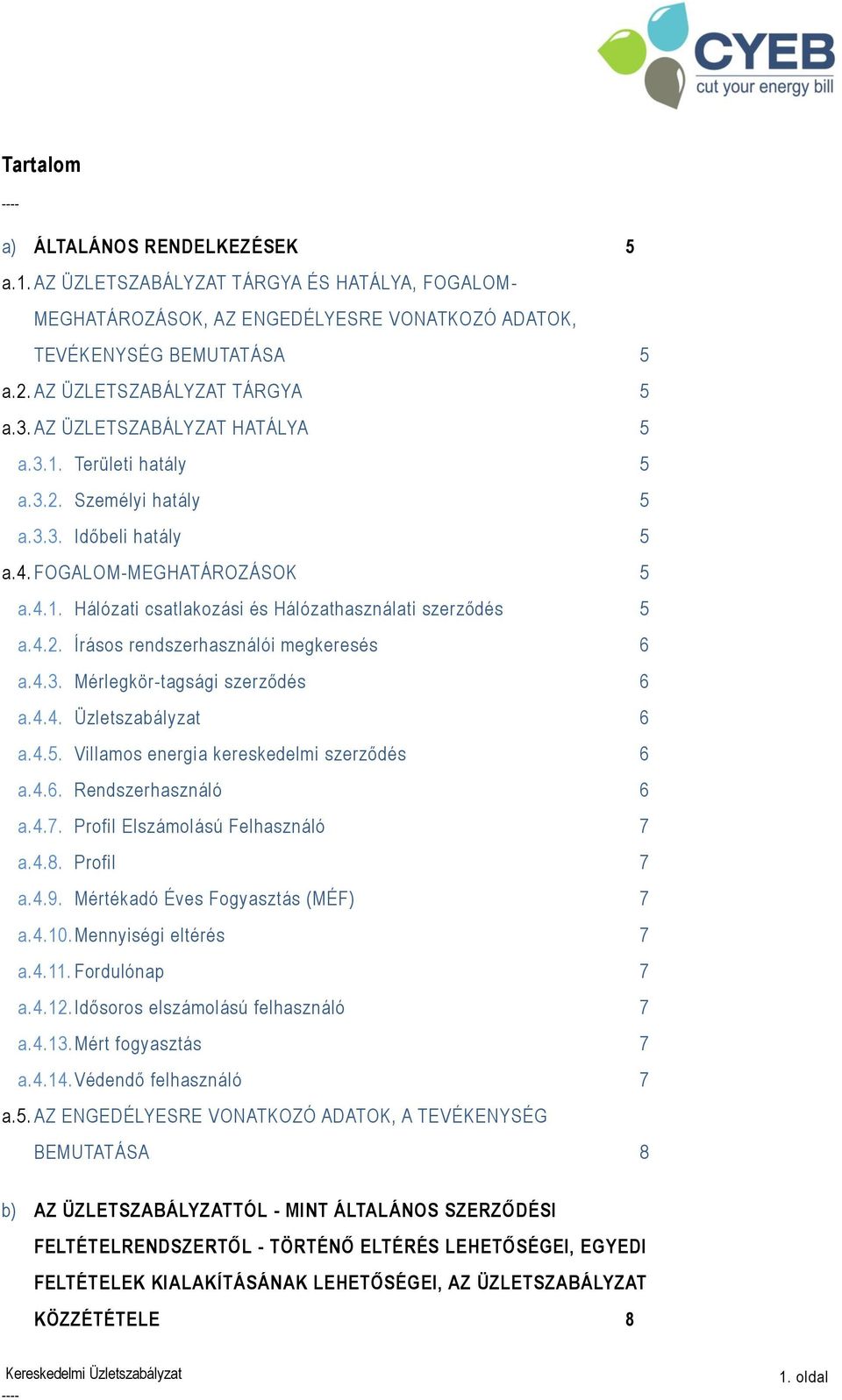 4.2. Írásos rendszerhasználói megkeresés 6 a.4.3. Mérlegkör-tagsági szerződés 6 a.4.4. Üzletszabályzat 6 a.4.5. Villamos energia kereskedelmi szerződés 6 a.4.6. Rendszerhasználó 6 a.4.7.