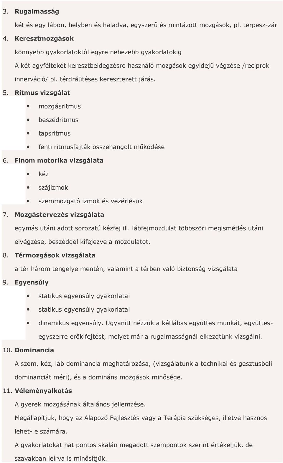 5. Ritmus vizsgálat mozgásritmus beszédritmus tapsritmus fenti ritmusfajták összehangolt működése 6. Finom motorika vizsgálata kéz szájizmok szemmozgató izmok és vezérlésük 7.