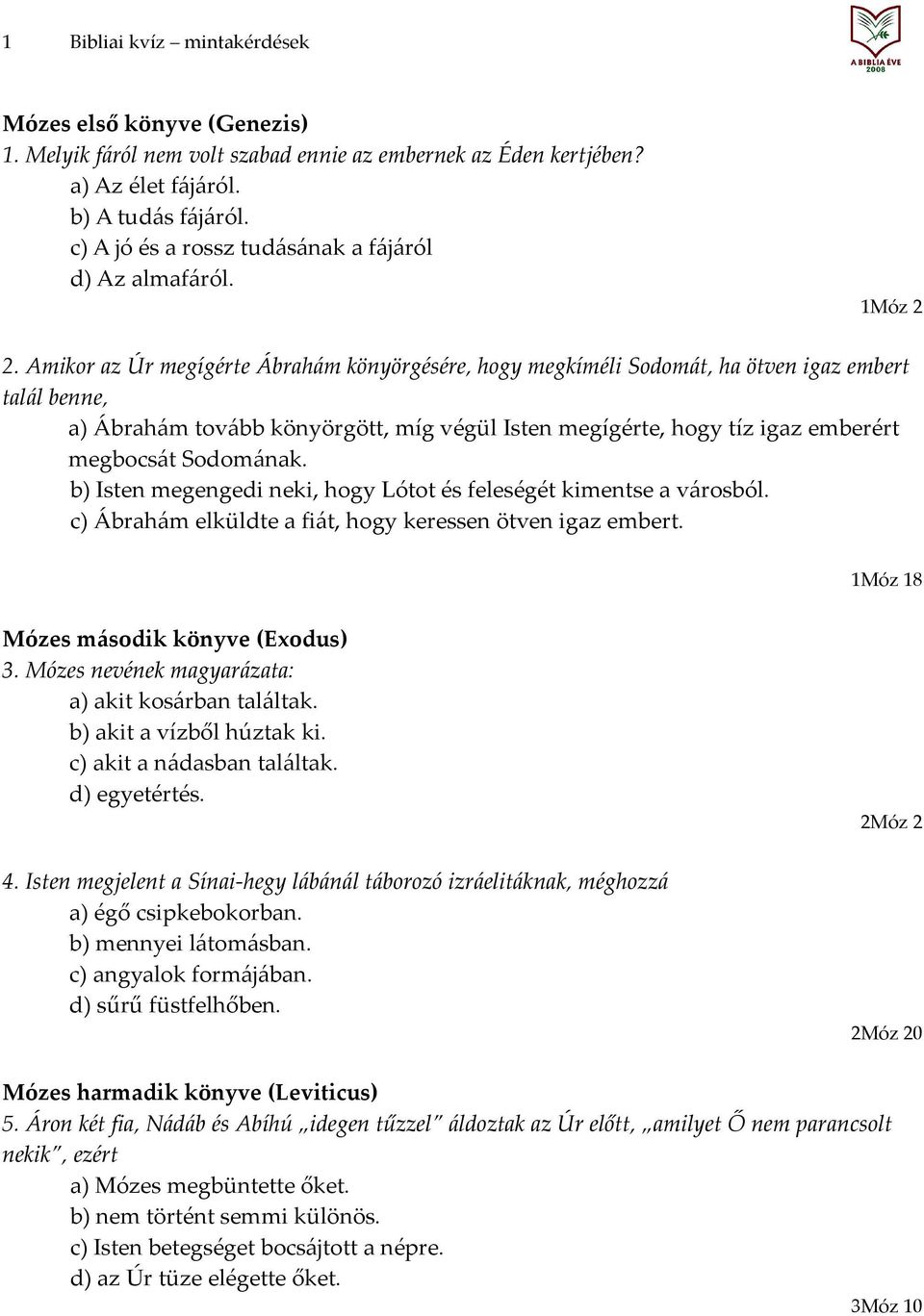 Amikor az Úr megígérte Ábrahám könyörgésére, hogy megkíméli Sodomát, ha ötven igaz embert talál benne, a) Ábrahám tovább könyörgött, míg végül Isten megígérte, hogy tíz igaz emberért megbocsát