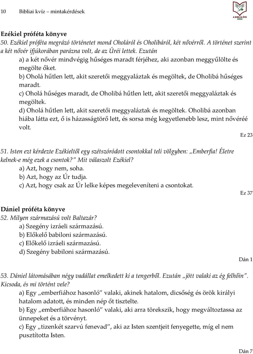 b) Oholá hűtlen lett, akit szeretői meggyaláztak és megöltek, de Oholibá hűséges maradt. c) Oholá hűséges maradt, de Oholibá hűtlen lett, akit szeretői meggyaláztak és megöltek.