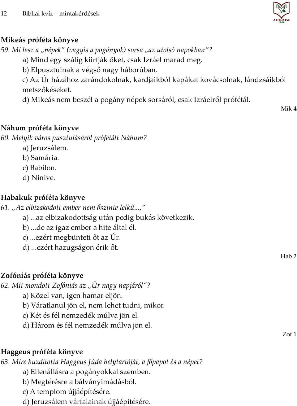 d) Mikeás nem beszél a pogány népek sorsáról, csak Izráelről prófétál. Mik 4 Náhum próféta könyve 60. Melyik város pusztulásáról prófétált Náhum? a) Jeruzsálem. b) Samária. c) Babilon. d) Ninive.