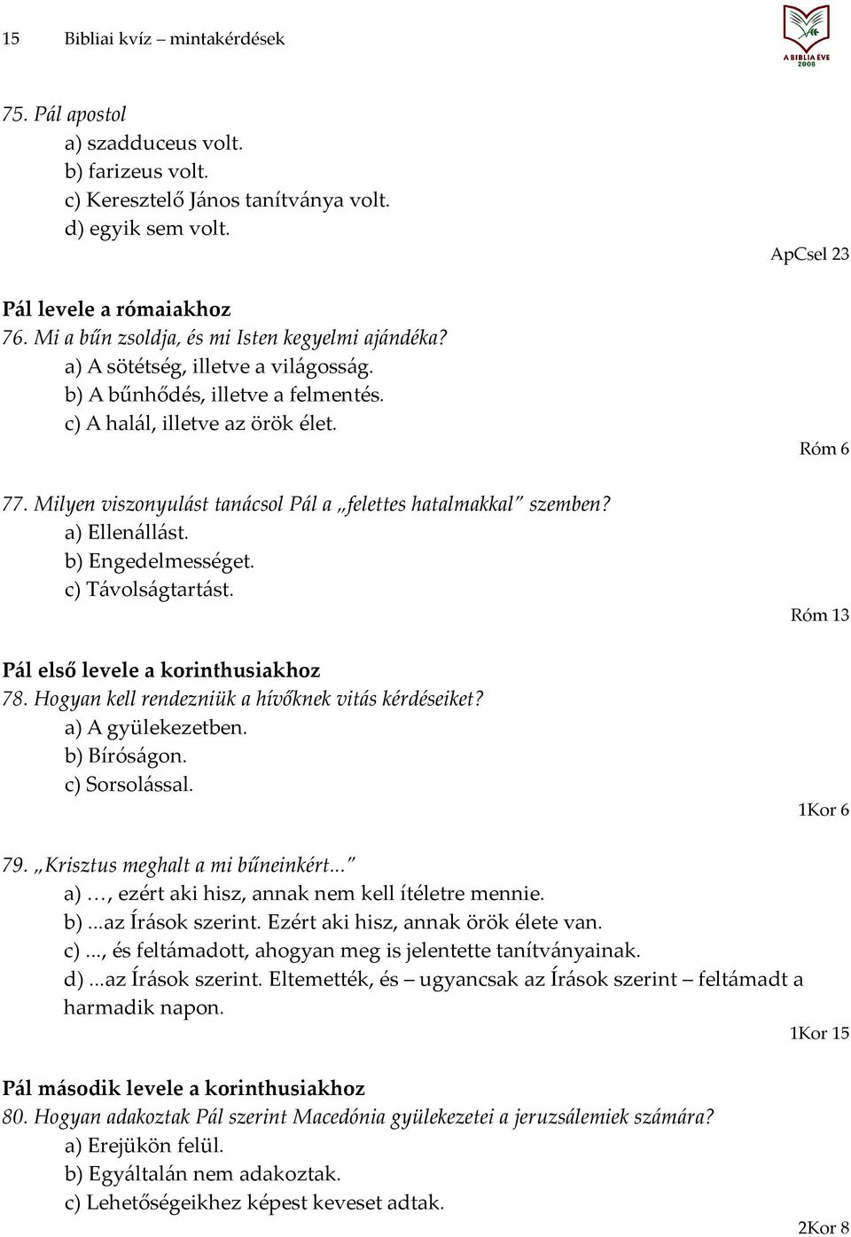 Milyen viszonyulást tanácsol Pál a felettes hatalmakkal szemben? a) Ellenállást. b) Engedelmességet. c) Távolságtartást. Pál első levele a korinthusiakhoz 78.