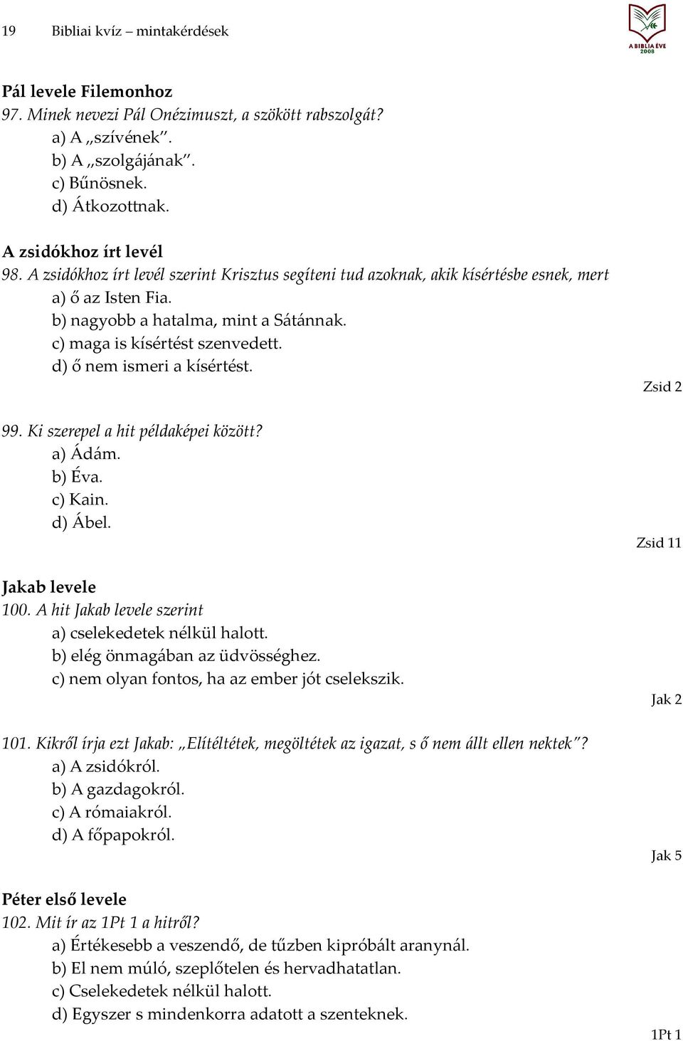 d) ő nem ismeri a kísértést. 99. Ki szerepel a hit példaképei között? a) Ádám. b) Éva. c) Kain. d) Ábel. Jakab levele 100. A hit Jakab levele szerint a) cselekedetek nélkül halott.