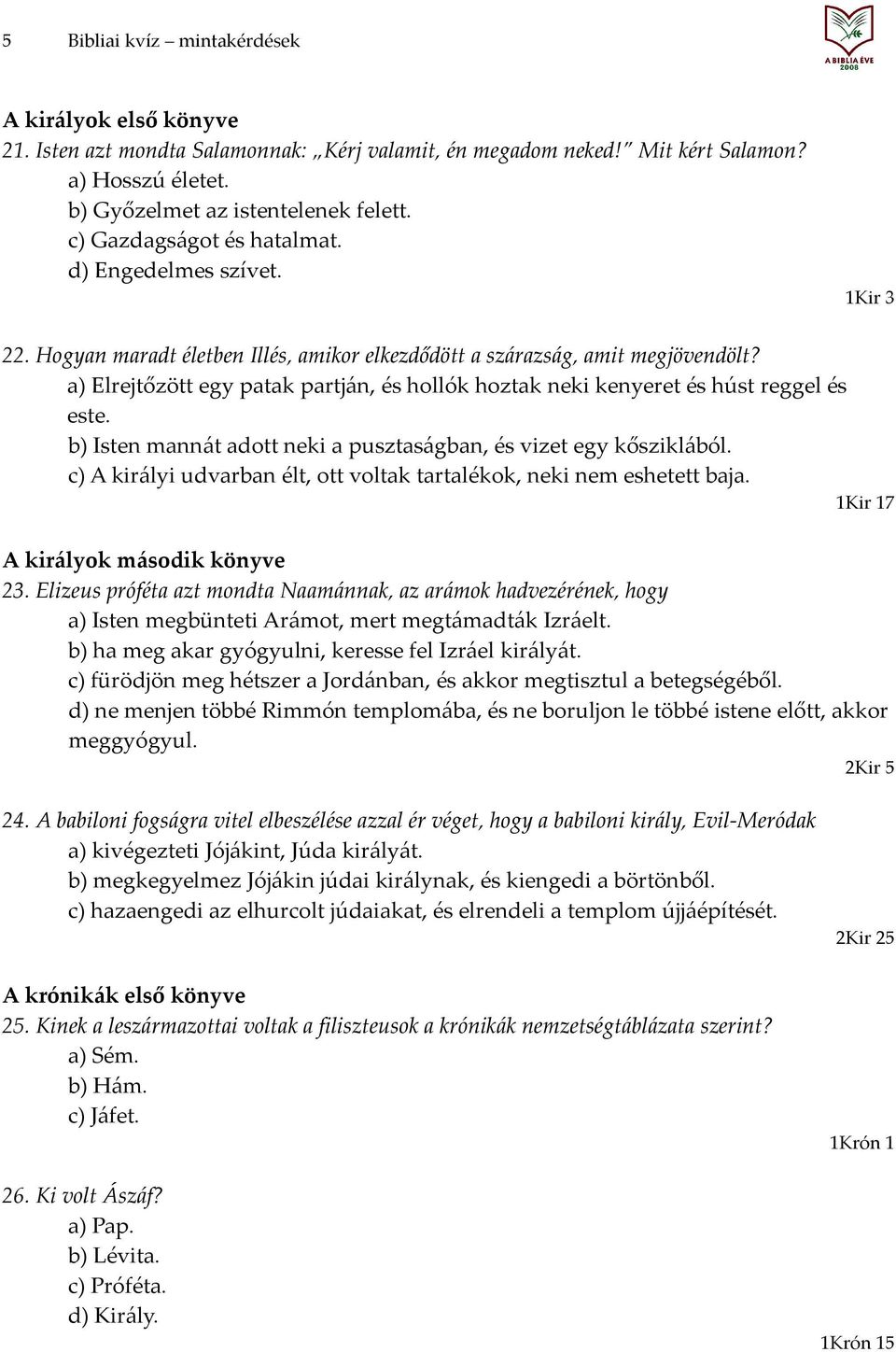 a) Elrejtőzött egy patak partján, és hollók hoztak neki kenyeret és húst reggel és este. b) Isten mannát adott neki a pusztaságban, és vizet egy kősziklából.