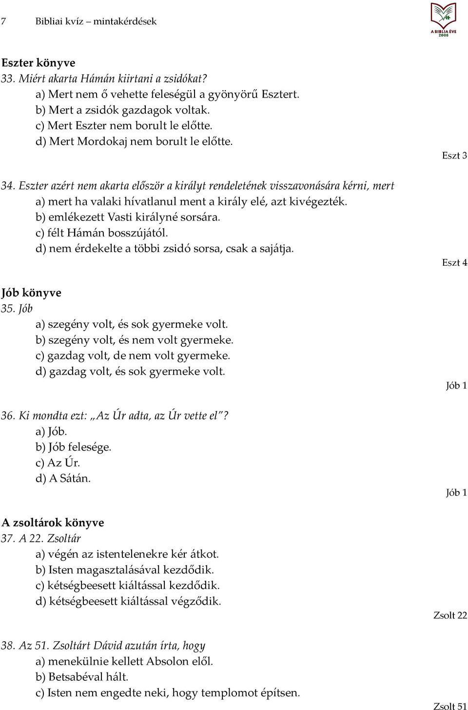 Eszter azért nem akarta először a királyt rendeletének visszavonására kérni, mert a) mert ha valaki hívatlanul ment a király elé, azt kivégezték. b) emlékezett Vasti királyné sorsára.