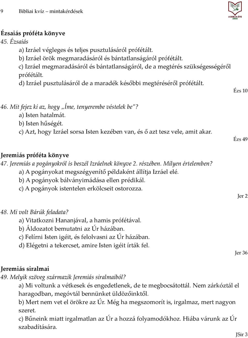 Mit fejez ki az, hogy Íme, tenyerembe véstelek be? a) Isten hatalmát. b) Isten hűségét. c) Azt, hogy Izráel sorsa Isten kezében van, és ő azt tesz vele, amit akar. Jeremiás próféta könyve 47.