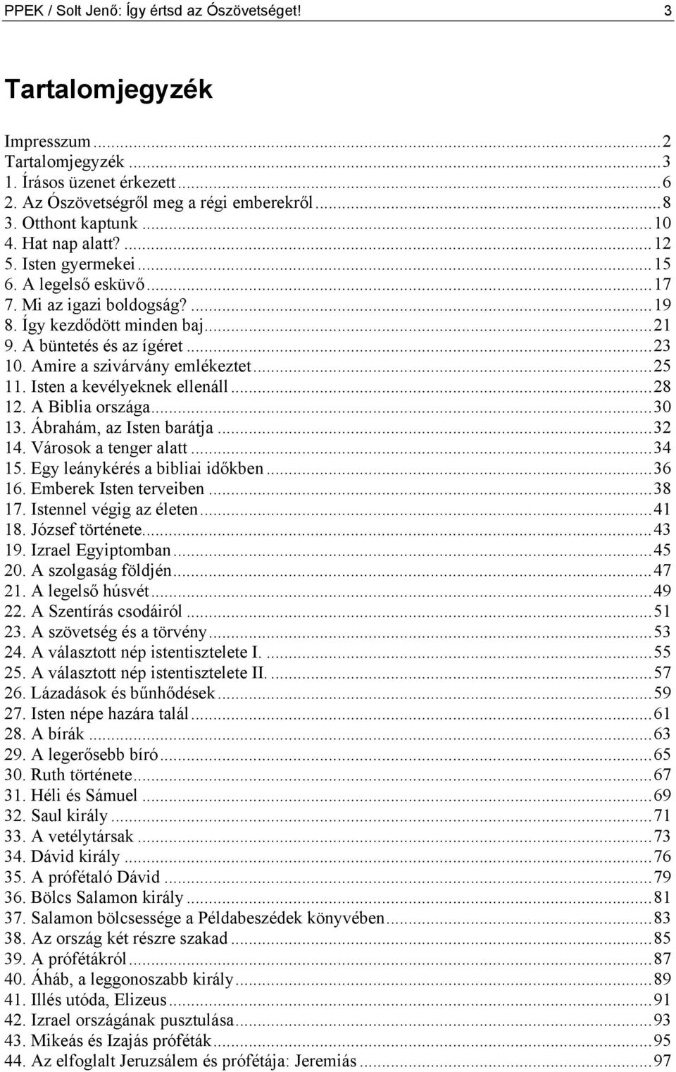 ..25 11. Isten a kevélyeknek ellenáll...28 12. A Biblia országa...30 13. Ábrahám, az Isten barátja...32 14. Városok a tenger alatt...34 15. Egy leánykérés a bibliai időkben...36 16.