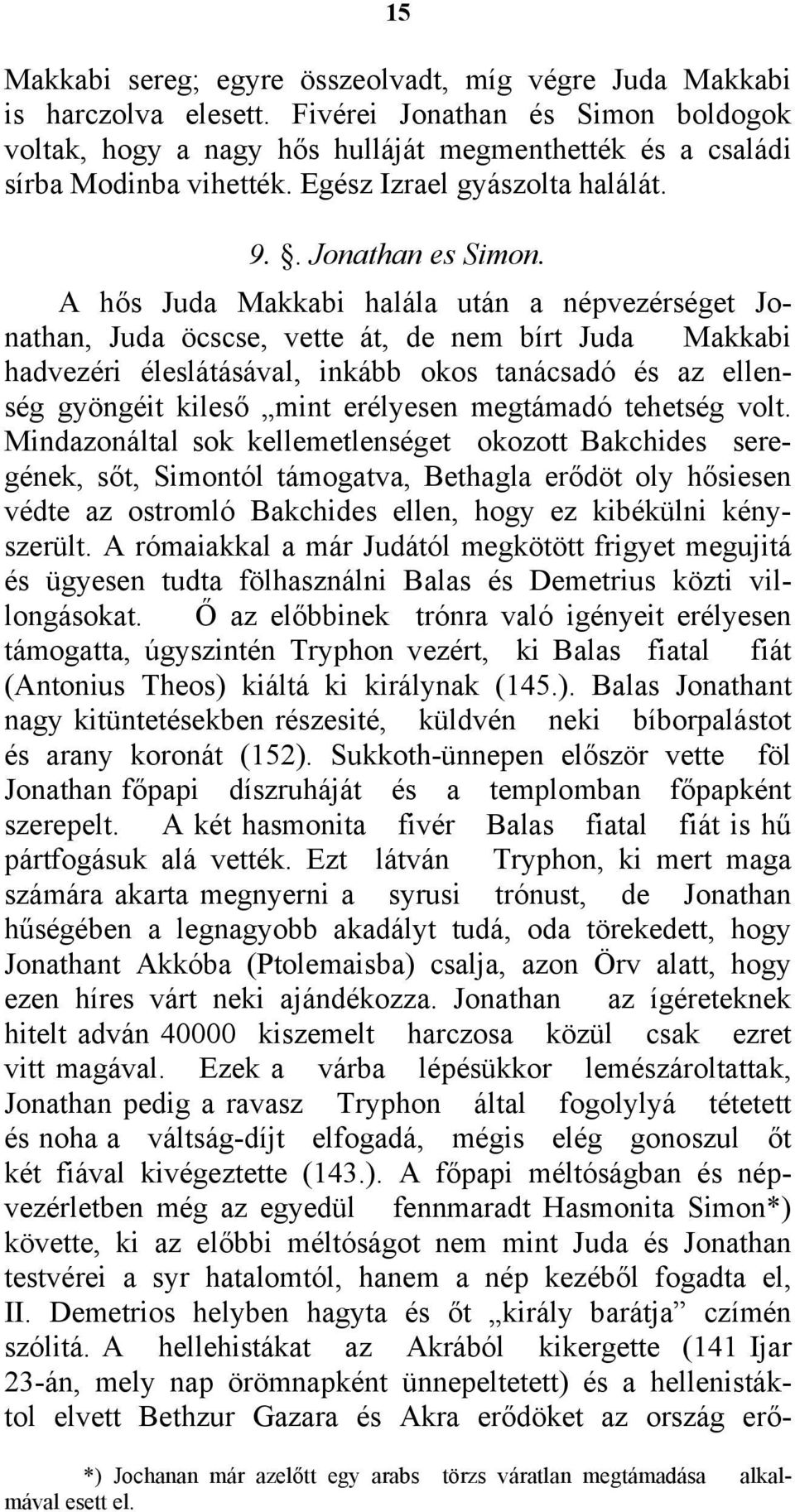 A hős Juda Makkabi halála után a népvezérséget Jonathan, Juda öcscse, vette át, de nem bírt Juda Makkabi hadvezéri éleslátásával, inkább okos tanácsadó és az ellenség gyöngéit kileső mint erélyesen