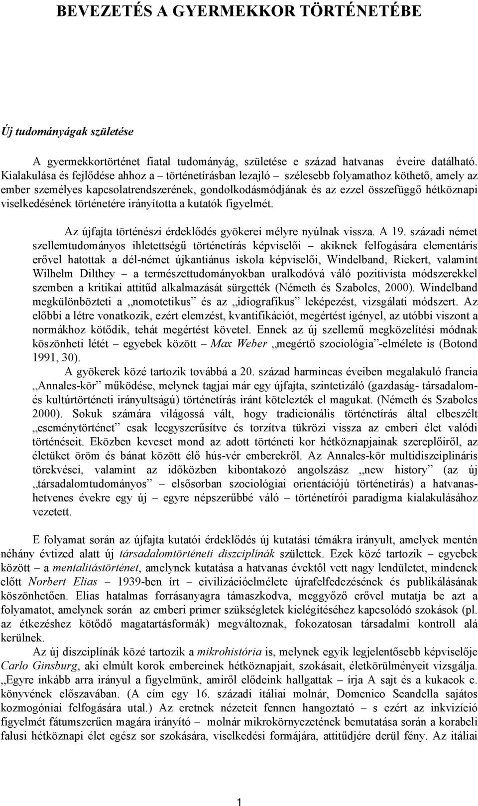 viselkedésének történetére irányította a kutatók figyelmét. Az újfajta történészi érdeklődés gyökerei mélyre nyúlnak vissza. A 19.