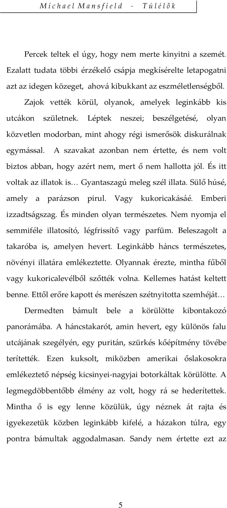 A szavakat azonban nem értette, és nem volt biztos abban, hogy azért nem, mert ő nem hallotta jól. És itt voltak az illatok is Gyantaszagú meleg szél illata. Sülő húsé, amely a parázson pirul.