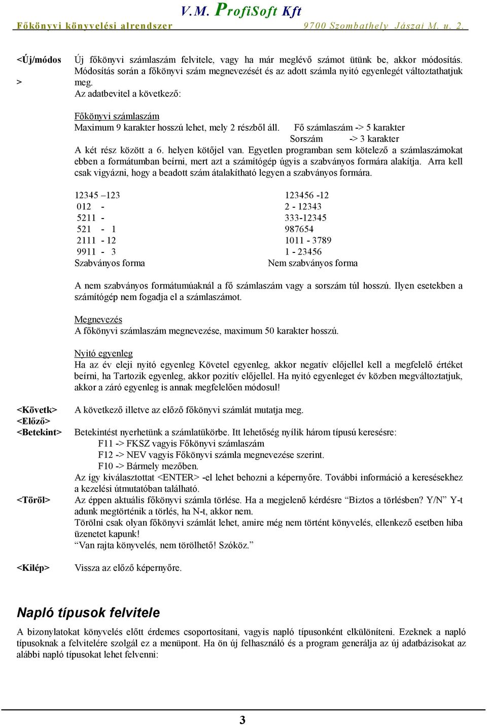 Az adatbevitel a következő: Főkönyvi számlaszám Maximum 9 karakter hosszú lehet, mely 2 részből áll. Fő számlaszám -> 5 karakter Sorszám -> 3 karakter A két rész között a 6. helyen kötőjel van.