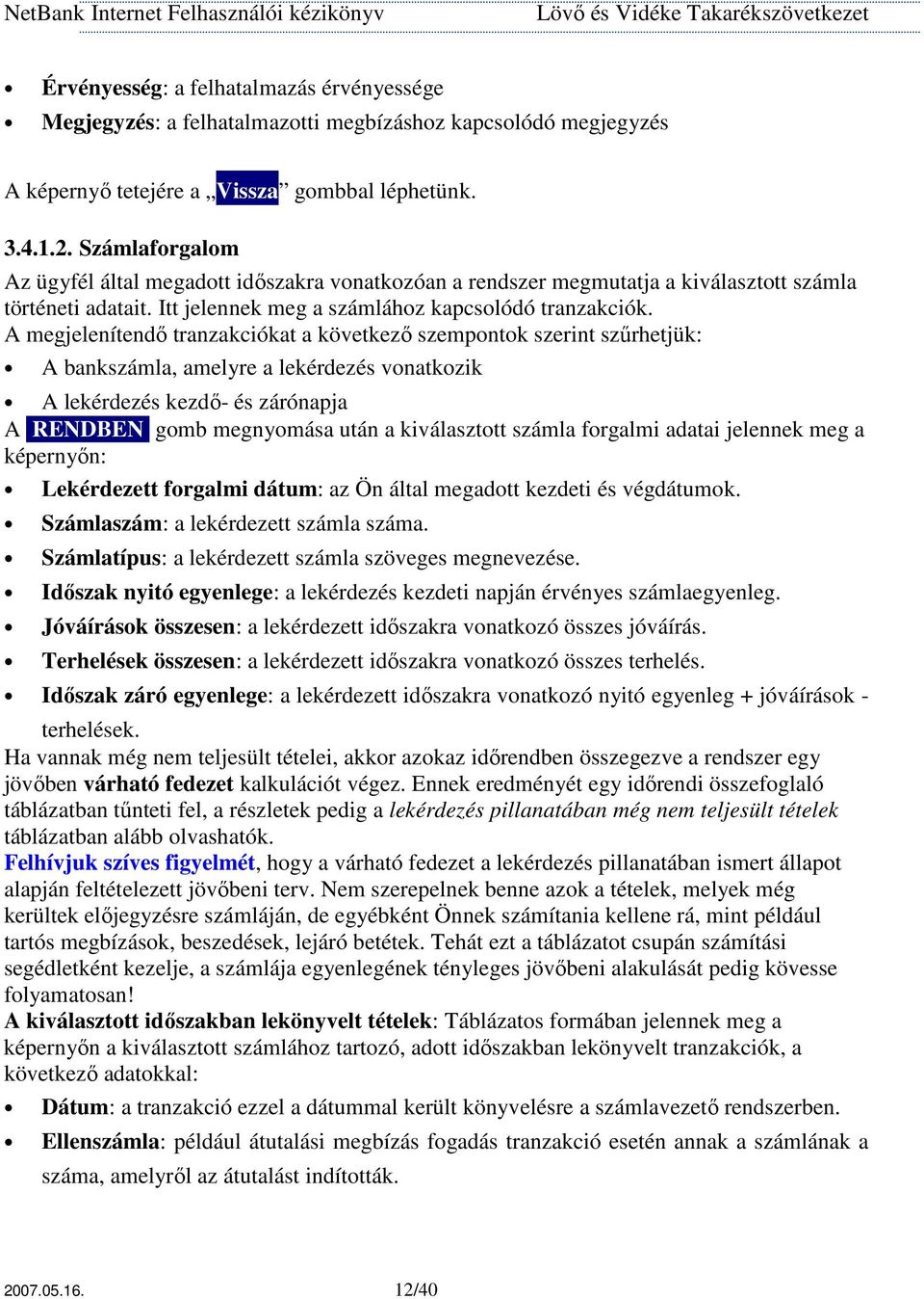 A megjelenítendı tranzakciókat a következı szempontok szerint szőrhetjük: A bankszámla, amelyre a lekérdezés vonatkozik A lekérdezés kezdı- és zárónapja A RENDBEN gomb megnyomása után a kiválasztott