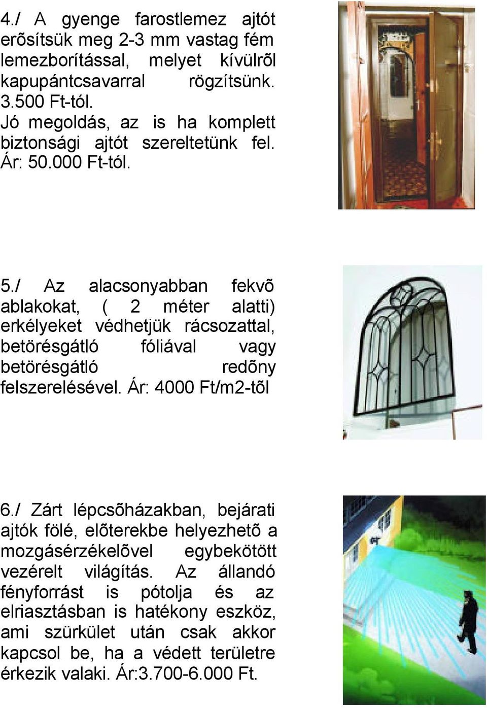 .000 Ft-tól. 5./ Az alacsonyabban fekvõ ablakokat, ( 2 méter alatti) erkélyeket védhetjük rácsozattal, betörésgátló fóliával vagy betörésgátló redõny felszerelésével.