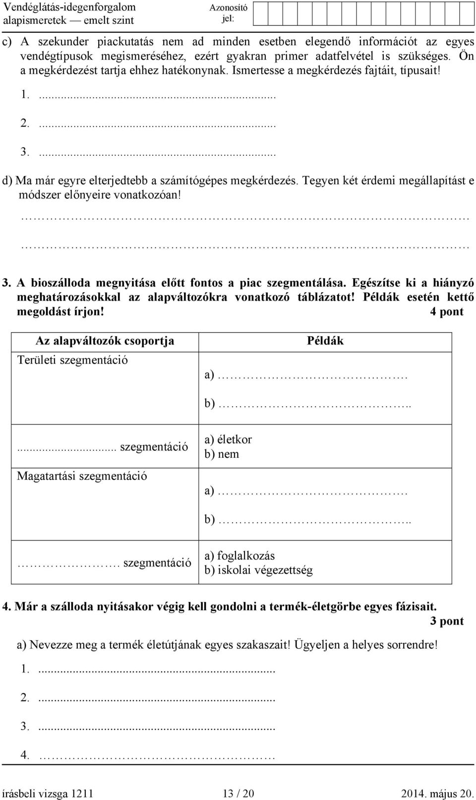 Egészítse ki a hiányzó meghatározásokkal az alapváltozókra vonatkozó táblázatot! Példák esetén kettő megoldást írjon! 4 pont Az alapváltozók csoportja Területi szegmentáció Példák a). b).