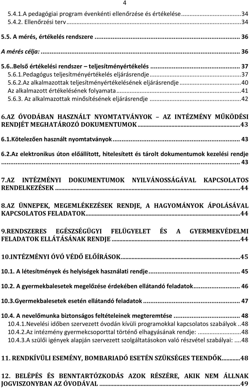 .. 42 6.AZ ÓVODÁBAN HASZNÁLT NYOMTATVÁNYOK AZ INTÉZMÉNY MŰKÖDÉSI RENDJÉT MEGHATÁROZÓ DOKUMENTUMOK... 43 6.1.Kötelezően használt nyomtatványok... 43 6.2.Az elektronikus úton előállított, hitelesített és tárolt dokumentumok kezelési rendje.