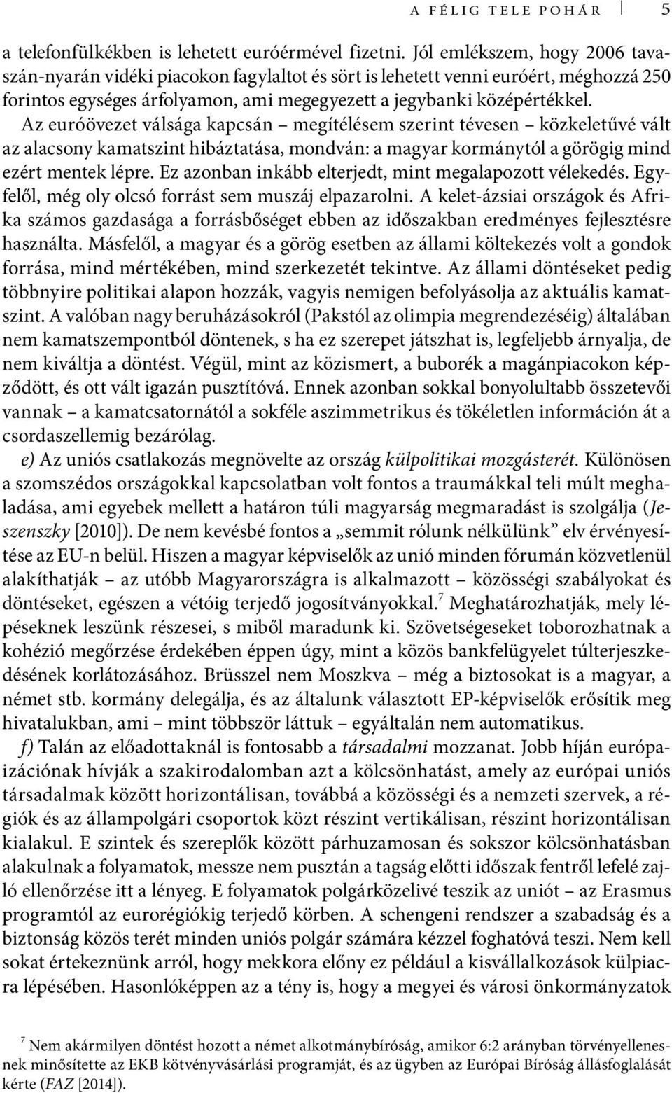 Az euróövezet válsága kapcsán megítélésem szerint tévesen közkeletűvé vált az alacsony kamatszint hibáztatása, mondván: a magyar kormánytól a görögig mind ezért mentek lépre.