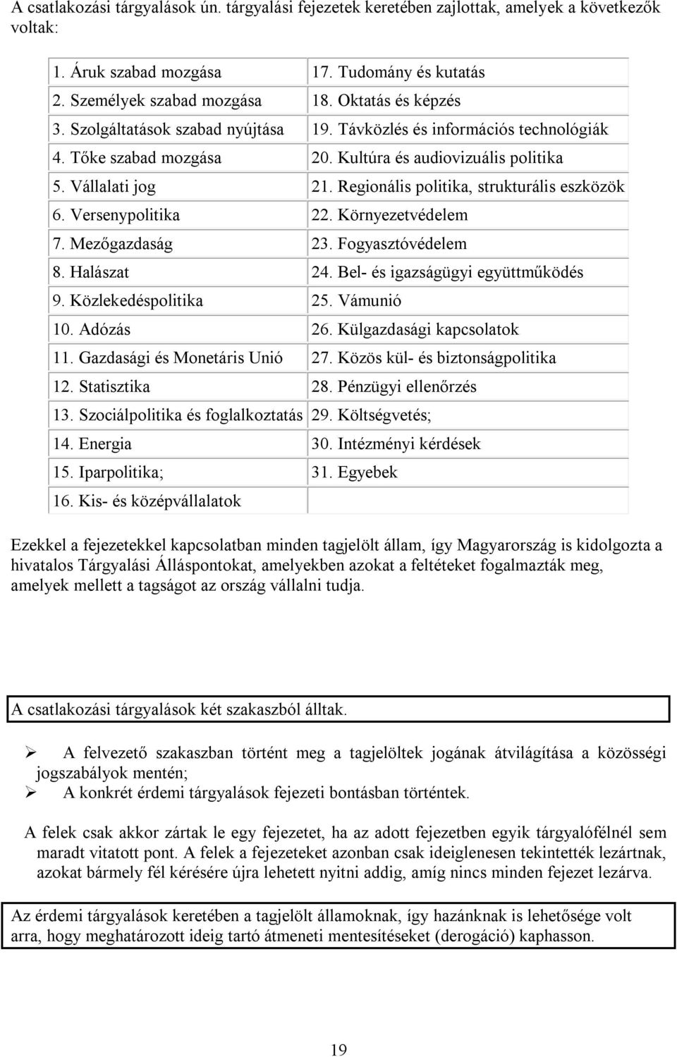 Regionális politika, strukturális eszközök 6. Versenypolitika 22. Környezetvédelem 7. Mezőgazdaság 23. Fogyasztóvédelem 8. Halászat 24. Bel- és igazságügyi együttműködés 9. Közlekedéspolitika 25.