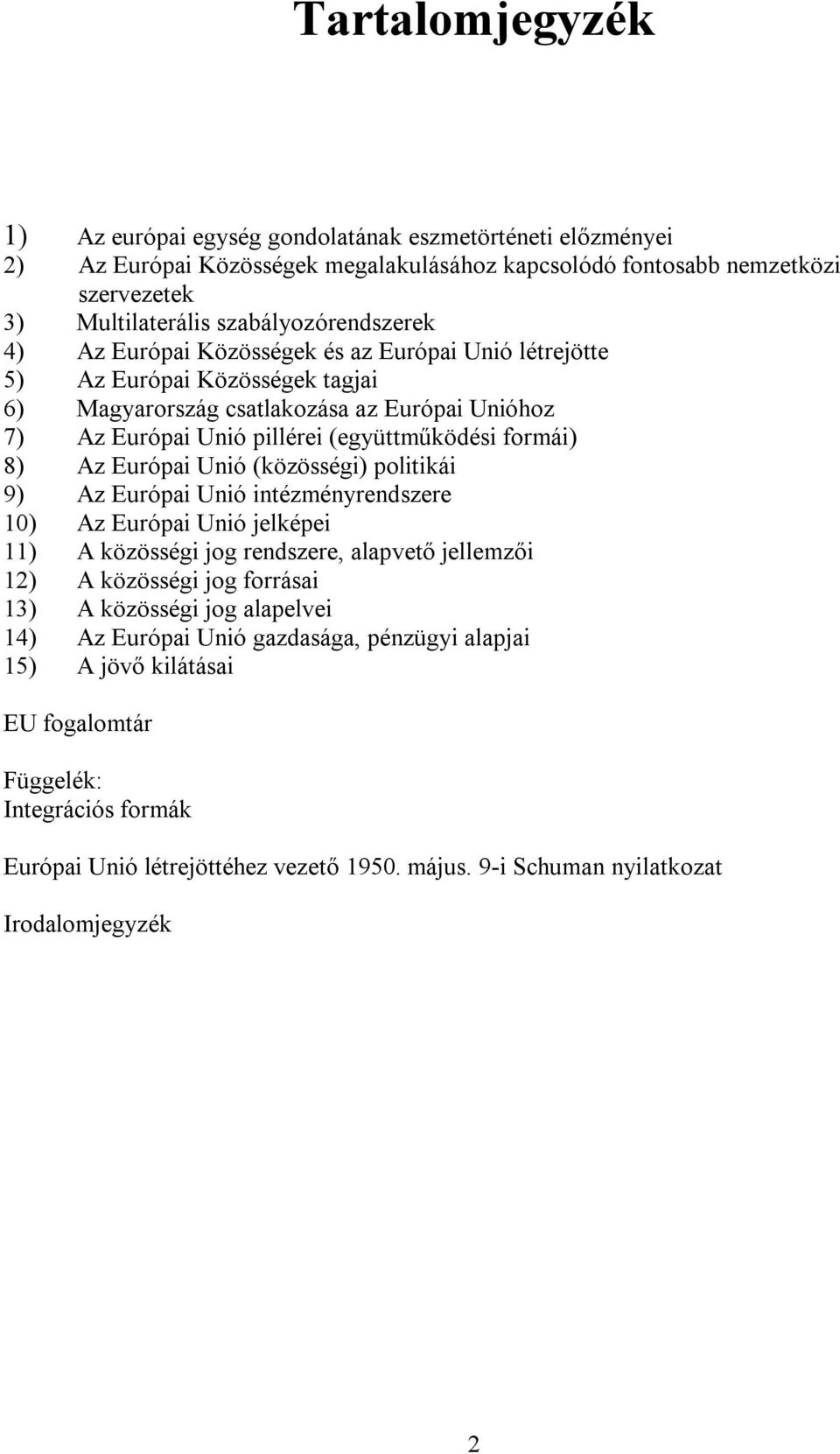 Európai Unió (közösségi) politikái 9) Az Európai Unió intézményrendszere 10) Az Európai Unió jelképei 11) A közösségi jog rendszere, alapvető jellemzői 12) A közösségi jog forrásai 13) A közösségi