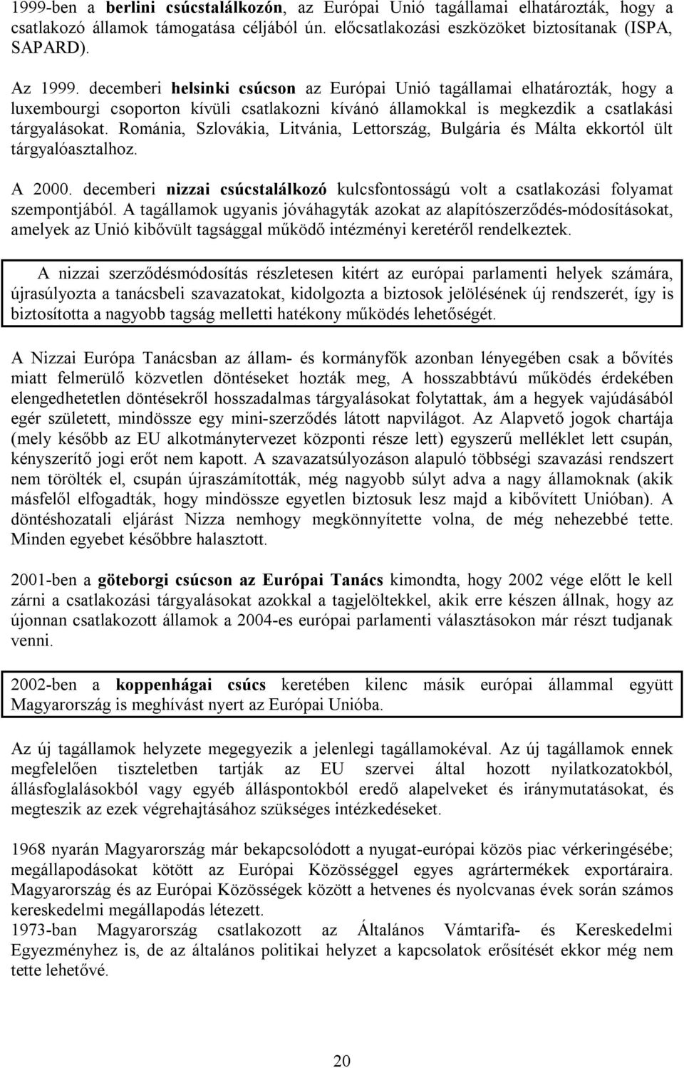 Románia, Szlovákia, Litvánia, Lettország, Bulgária és Málta ekkortól ült tárgyalóasztalhoz. A 2000. decemberi nizzai csúcstalálkozó kulcsfontosságú volt a csatlakozási folyamat szempontjából.