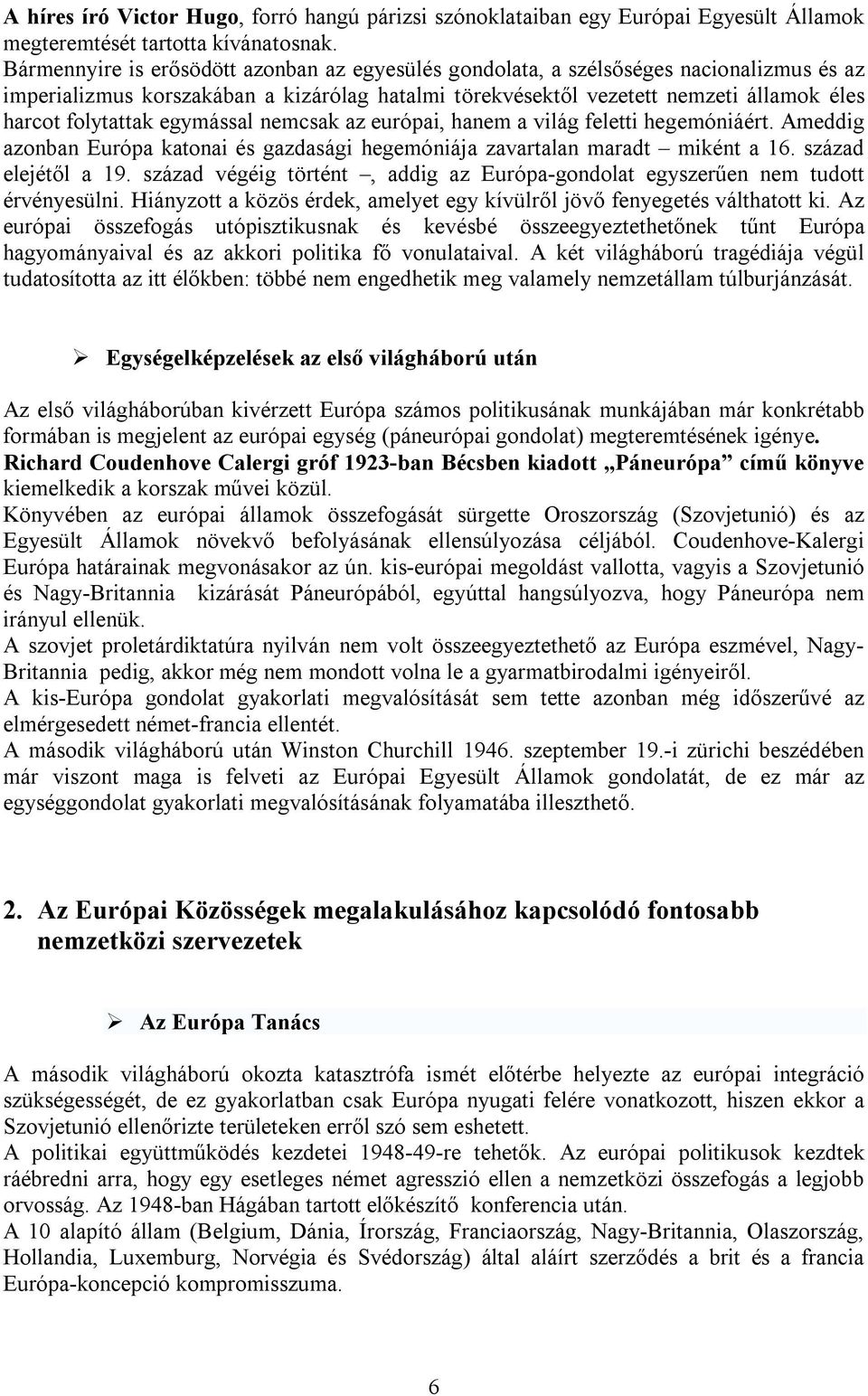 egymással nemcsak az európai, hanem a világ feletti hegemóniáért. Ameddig azonban Európa katonai és gazdasági hegemóniája zavartalan maradt miként a 16. század elejétől a 19.