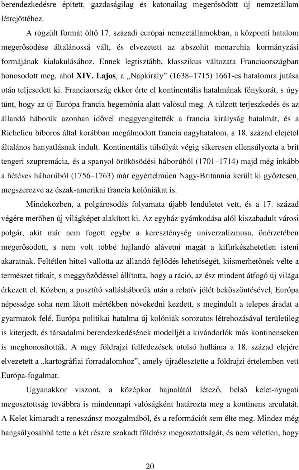 Ennek legtisztább, klasszikus változata Franciaországban honosodott meg, ahol XIV. Lajos, a Napkirály (1638 1715) 1661-es hatalomra jutása után teljesedett ki.