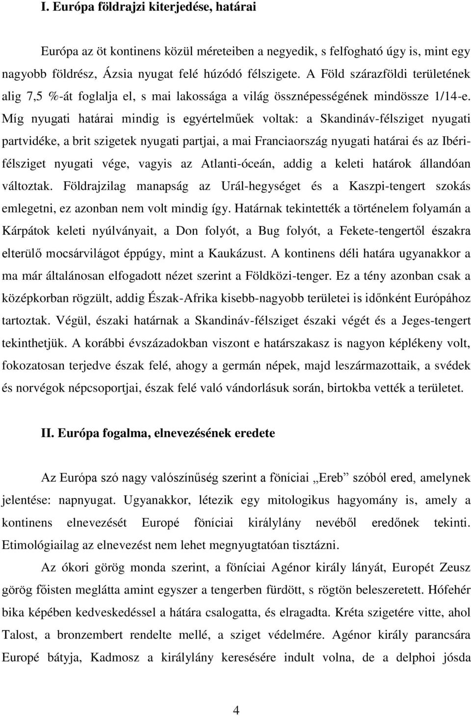 Míg nyugati határai mindig is egyértelműek voltak: a Skandináv-félsziget nyugati partvidéke, a brit szigetek nyugati partjai, a mai Franciaország nyugati határai és az Ibérifélsziget nyugati vége,