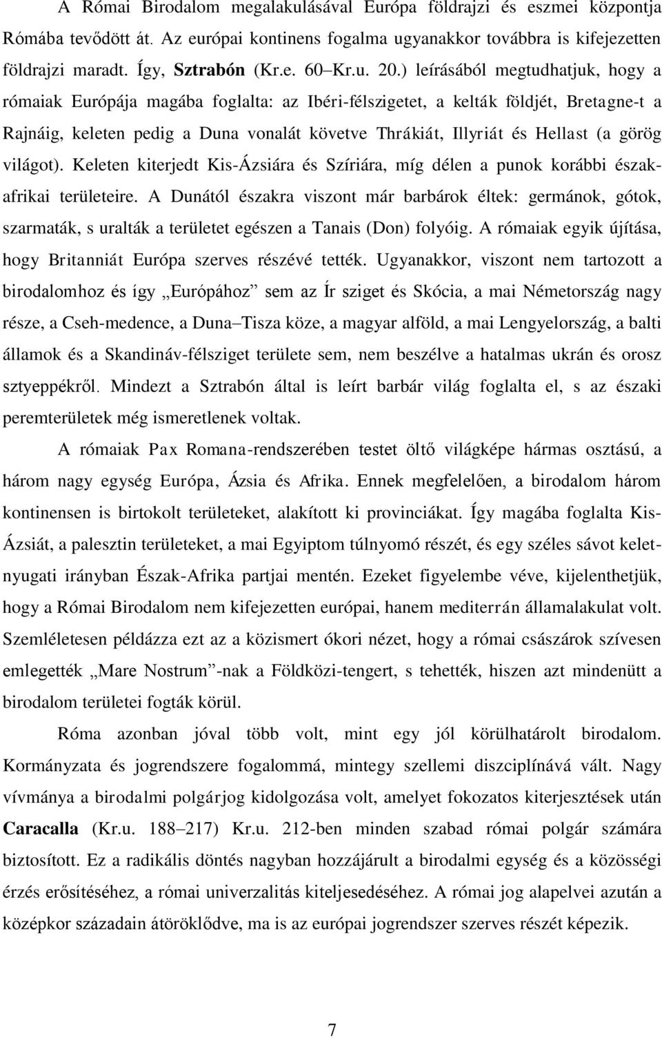 ) leírásából megtudhatjuk, hogy a rómaiak Európája magába foglalta: az Ibéri-félszigetet, a kelták földjét, Bretagne-t a Rajnáig, keleten pedig a Duna vonalát követve Thrákiát, Illyriát és Hellast (a