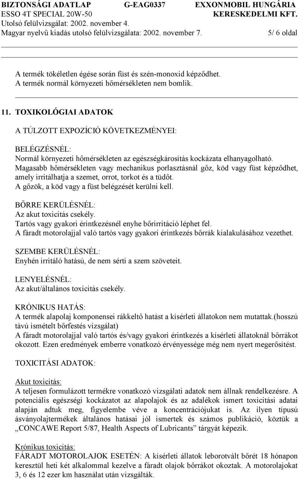 Magasabb hőmérsékleten vagy mechanikus porlasztásnál gőz, köd vagy füst képződhet, amely irritálhatja a szemet, orrot, torkot és a tüdőt. A gőzök, a köd vagy a füst belégzését kerülni kell.