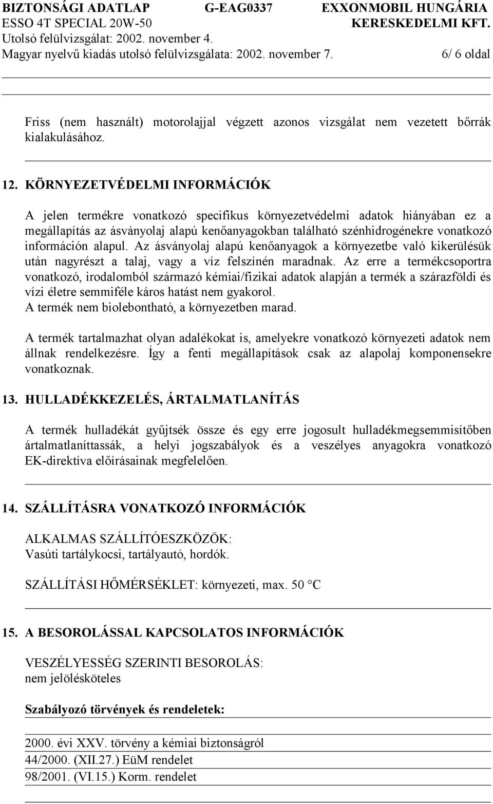 információn alapul. Az ásványolaj alapú kenőanyagok a környezetbe való kikerülésük után nagyrészt a talaj, vagy a víz felszínén maradnak.