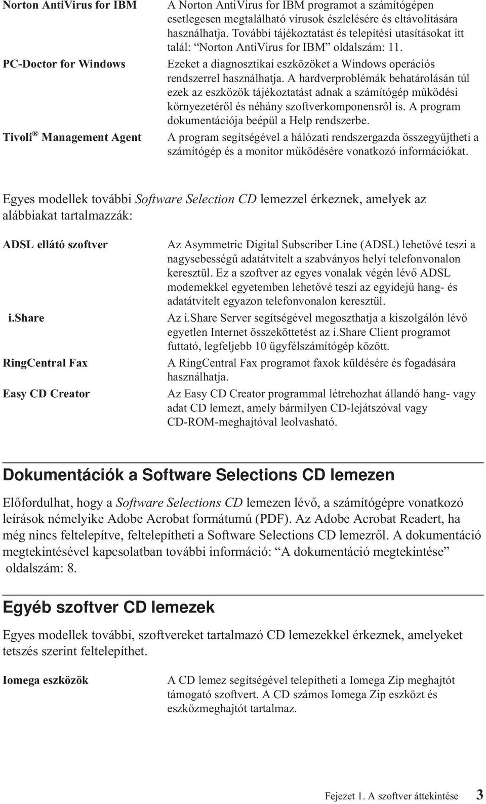 A hardverproblémák behatárolásántúl ezek az eszközöktájékoztatást adnak a számítógépműködési környezetéről ésnéhány szoftverkomponensről is. A program dokumentációja beépül a Help rendszerbe.