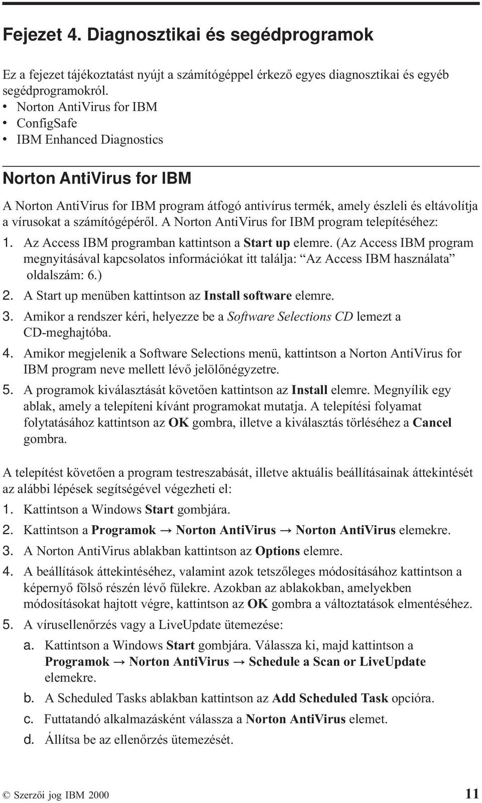 számítógépéről. A Norton AntiVirus for IBM program telepítéséhez: 1. Az Access IBM programban kattintson a Start up elemre.