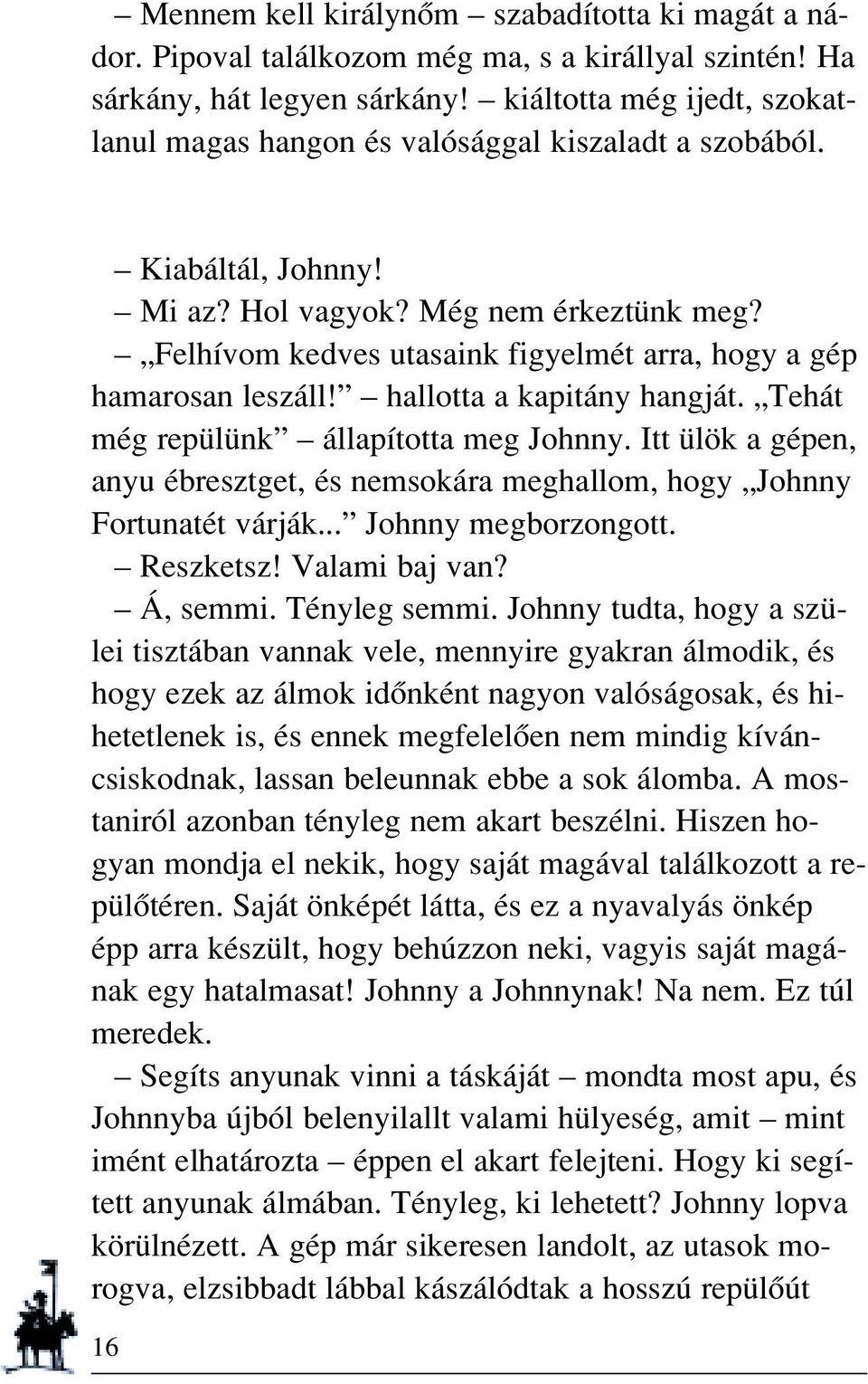 Felhívom kedves utasaink figyelmét arra, hogy a gép hamarosan leszáll! hallotta a kapitány hangját. Tehát még repülünk állapította meg Johnny.