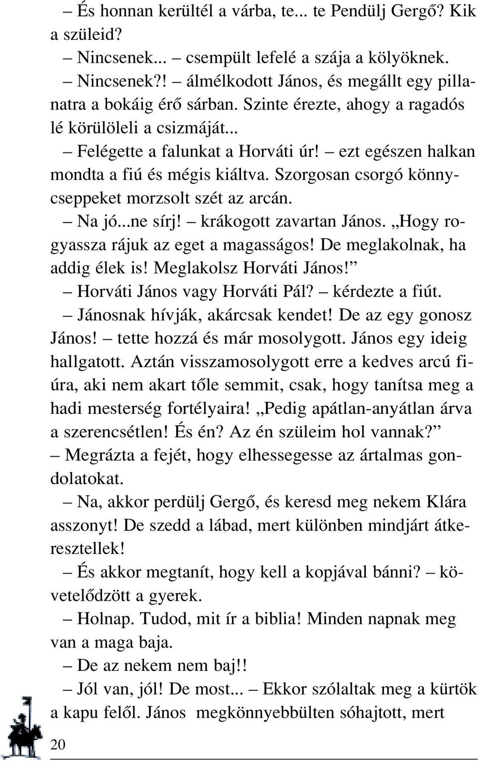 Na jó...ne sírj! krákogott zavartan János. Hogy rogyassza rájuk az eget a magasságos! De meglakolnak, ha addig élek is! Meglakolsz Horváti János! Horváti János vagy Horváti Pál? kérdezte a fiút.