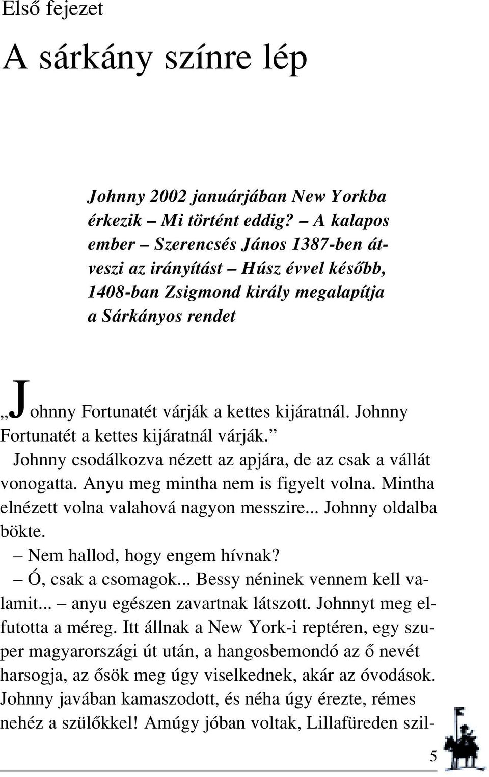 Johnny Fortunatét a kettes kijáratnál várják. Johnny csodálkozva nézett az apjára, de az csak a vállát vonogatta. Anyu meg mintha nem is figyelt volna. Mintha elnézett volna valahová nagyon messzire.