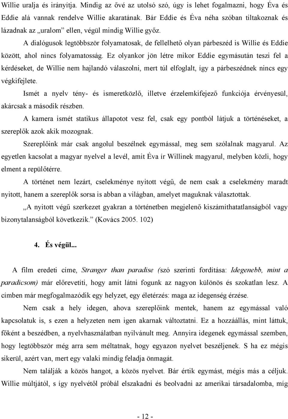 A dialógusok legtöbbször folyamatosak, de fellelhető olyan párbeszéd is Willie és Eddie között, ahol nincs folyamatosság.