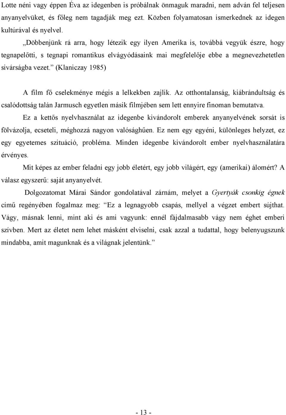 Döbbenjünk rá arra, hogy létezik egy ilyen Amerika is, továbbá vegyük észre, hogy tegnapelőtti, s tegnapi romantikus elvágyódásaink mai megfelelője ebbe a megnevezhetetlen sivárságba vezet.