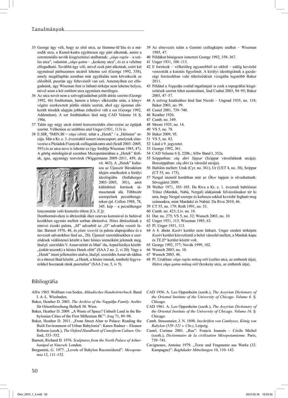 Továbbá úgy véli, mivel ezek párt alkotnak, ezért két egymással párhuzamos utcáról lehetne szó (George 1992, 358), amely megállapítás azonban már egyáltalán nem következik az előzőből, pusztán egy