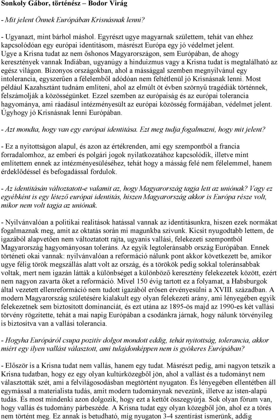 Ugye a Krisna tudat az nem ıshonos Magyarországon, sem Európában, de ahogy keresztények vannak Indiában, ugyanúgy a hinduizmus vagy a Krisna tudat is megtalálható az egész világon.