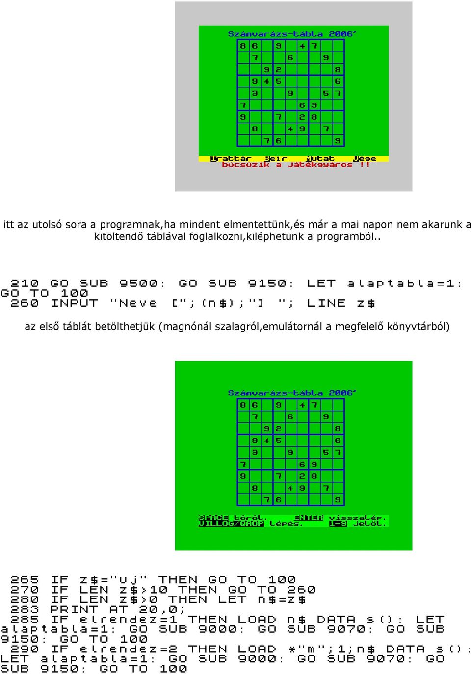 megfelelő könyvtárból) 265 IF z$="uj" THEN GO TO 100 270 IF LEN z$>10 THEN GO TO 260 280 IF LEN z$>0 THEN LET n$=z$ 283 PRINT AT 20,0; 285 IF elrendez=1 THEN LOAD