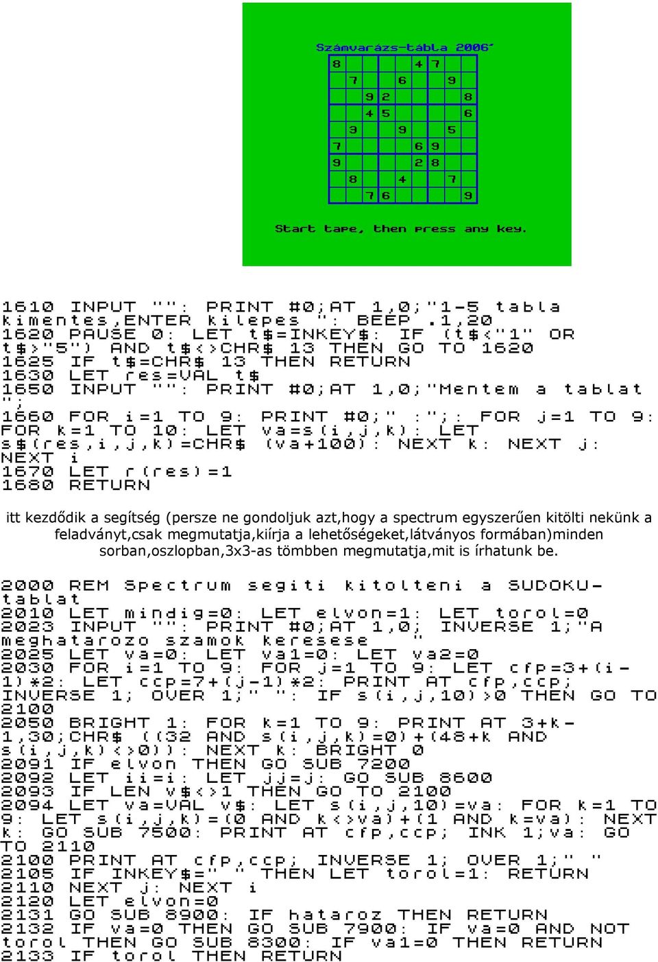 i=1 TO 9: PRINT #0;" :";: FOR j=1 TO 9: FOR k=1 TO 10: LET va=s(i,j,k): LET s$(res,i,j,k)=chr$ (va+100): NEXT k: NEXT j: NEXT i 1670 LET r(res)=1 1680 RETURN itt kezdődik a segítség (persze ne