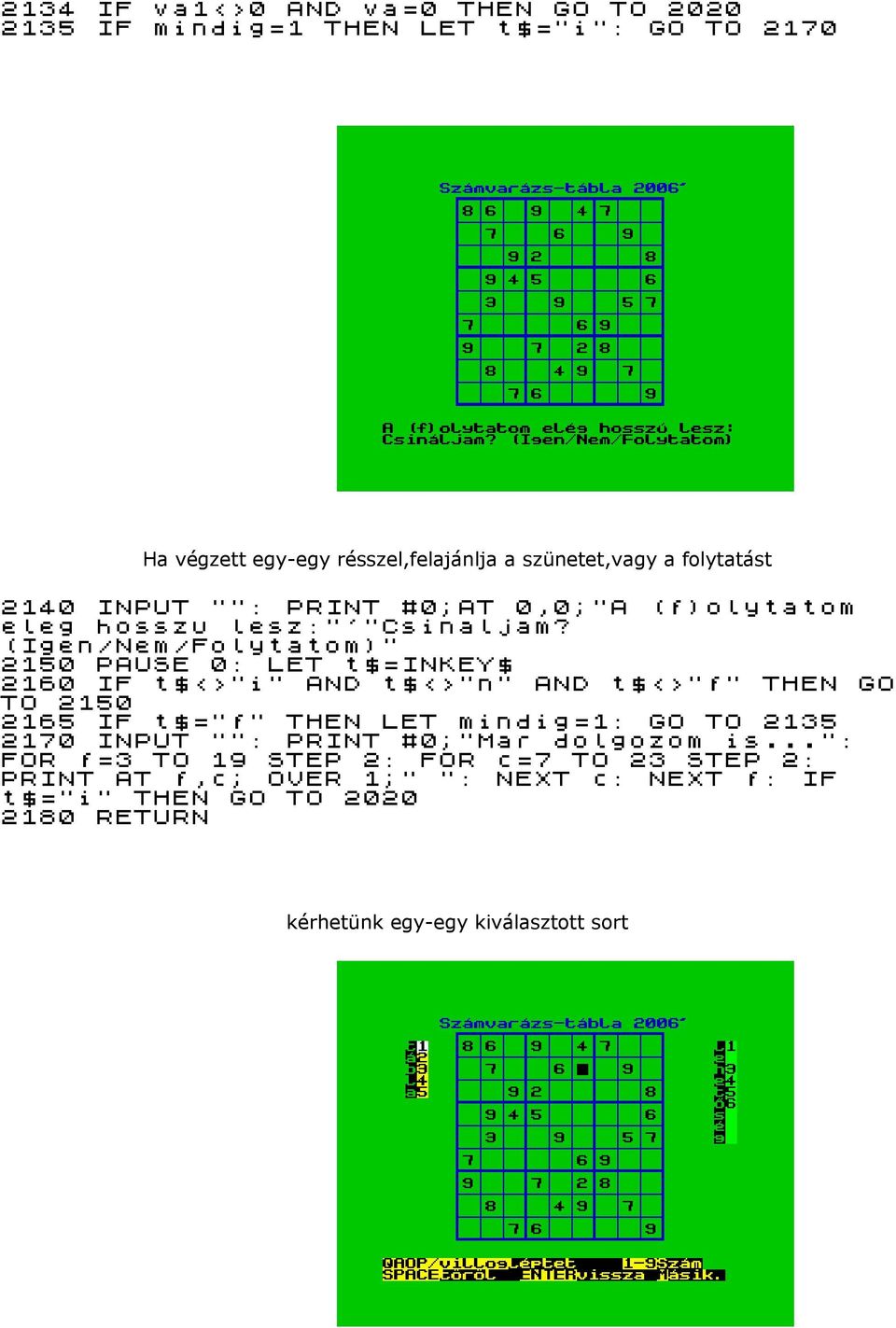 (Igen/Nem/Folytatom)" 2150 PAUSE 0: LET t$=inkey$ 2160 IF t$<>"i" AND t$<>"n" AND t$<>"f" THEN GO TO 2150 2165 IF t$="f" THEN LET mindig=1: GO TO